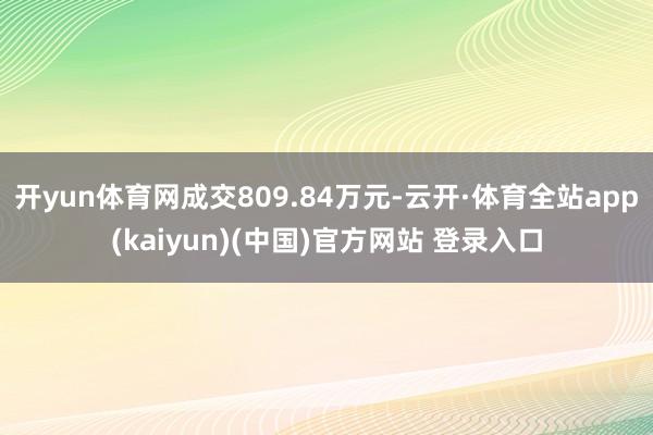开yun体育网成交809.84万元-云开·体育全站app(kaiyun)(中国)官方网站 登录入口