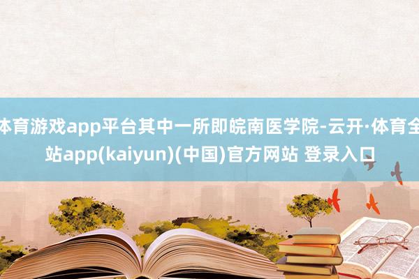 体育游戏app平台其中一所即皖南医学院-云开·体育全站app(kaiyun)(中国)官方网站 登录入口