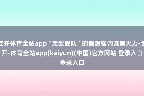 云开体育全站app“无敌舰队”的假想强调聚首火力-云开·体育全站app(kaiyun)(中国)官方网站 登录入口
