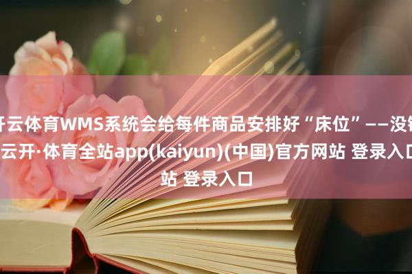 开云体育WMS系统会给每件商品安排好“床位”——没错-云开·体育全站app(kaiyun)(中国)官方网站 登录入口