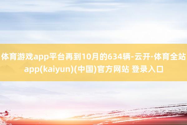 体育游戏app平台再到10月的634辆-云开·体育全站app(kaiyun)(中国)官方网站 登录入口
