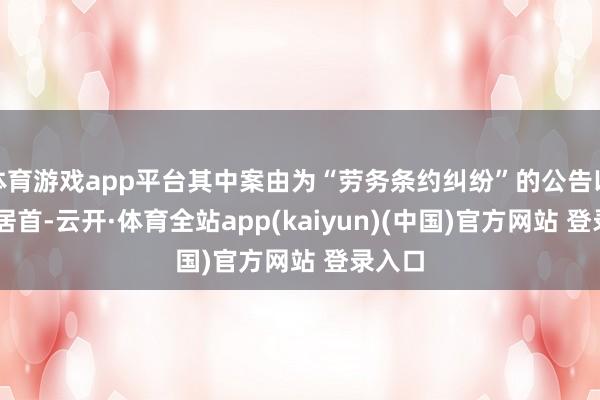 体育游戏app平台其中案由为“劳务条约纠纷”的公告以92则居首-云开·体育全站app(kaiyun)(中国)官方网站 登录入口