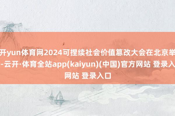 开yun体育网2024可捏续社会价值篡改大会在北京举行-云开·体育全站app(kaiyun)(中国)官方网站 登录入口