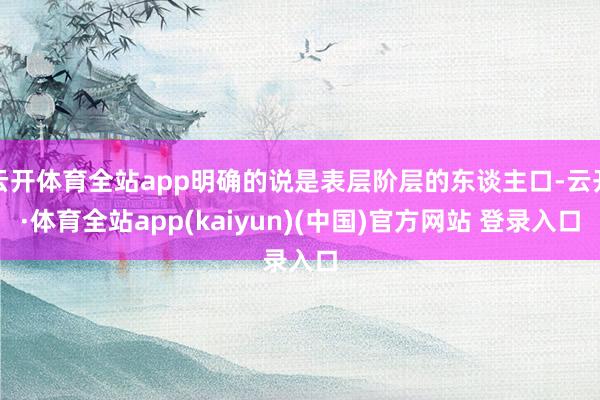 云开体育全站app明确的说是表层阶层的东谈主口-云开·体育全站app(kaiyun)(中国)官方网站 登录入口