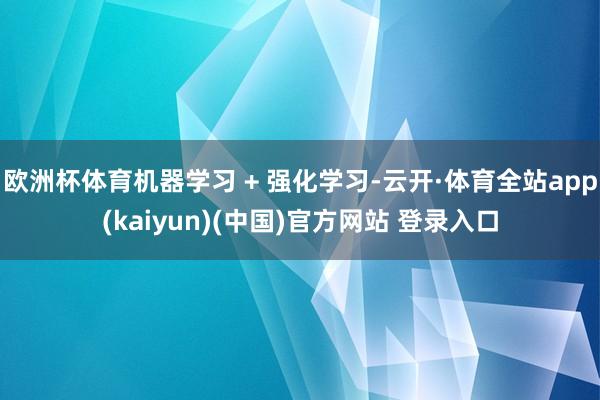欧洲杯体育机器学习 + 强化学习-云开·体育全站app(kaiyun)(中国)官方网站 登录入口