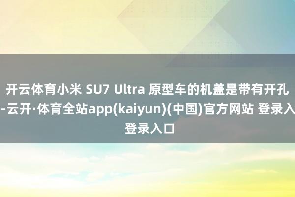开云体育小米 SU7 Ultra 原型车的机盖是带有开孔的-云开·体育全站app(kaiyun)(中国)官方网站 登录入口