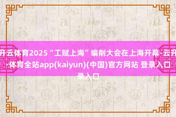 开云体育2025“工赋上海”编削大会在上海开幕-云开·体育全站app(kaiyun)(中国)官方网站 登录入口