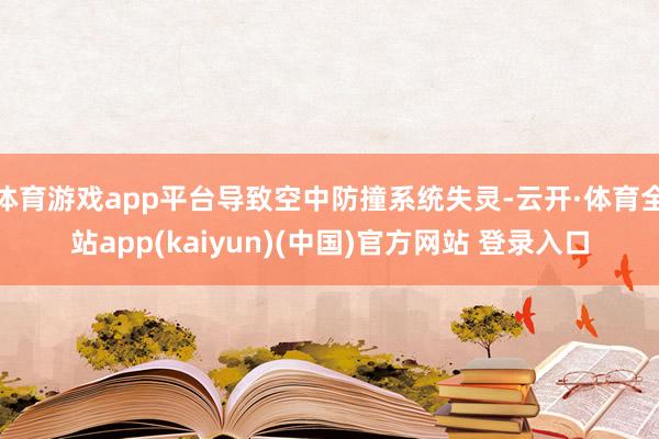 体育游戏app平台导致空中防撞系统失灵-云开·体育全站app(kaiyun)(中国)官方网站 登录入口