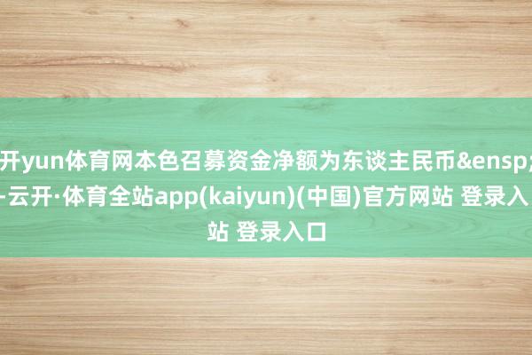 开yun体育网本色召募资金净额为东谈主民币 1-云开·体育全站app(kaiyun)(中国)官方网站 登录入口