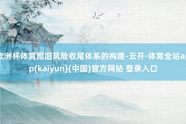 欧洲杯体育照旧风险收尾体系的构建-云开·体育全站app(kaiyun)(中国)官方网站 登录入口