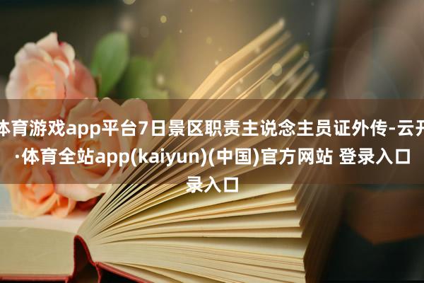 体育游戏app平台7日景区职责主说念主员证外传-云开·体育全站app(kaiyun)(中国)官方网站 登录入口