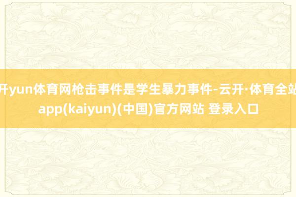 开yun体育网枪击事件是学生暴力事件-云开·体育全站app(kaiyun)(中国)官方网站 登录入口