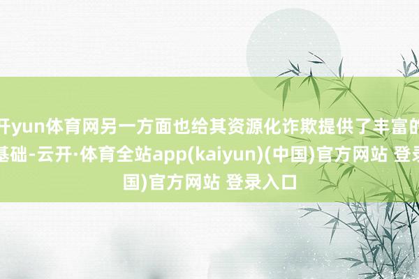开yun体育网另一方面也给其资源化诈欺提供了丰富的营养基础-云开·体育全站app(kaiyun)(中国)官方网站 登录入口