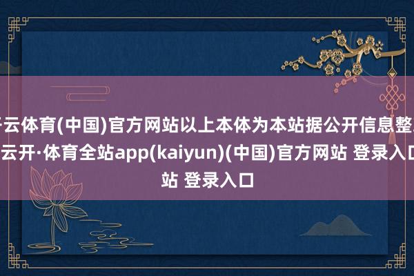 开云体育(中国)官方网站以上本体为本站据公开信息整理-云开·体育全站app(kaiyun)(中国)官方网站 登录入口