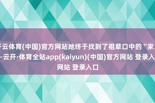 开云体育(中国)官方网站她终于找到了祖辈口中的“家乡”-云开·体育全站app(kaiyun)(中国)官方网站 登录入口