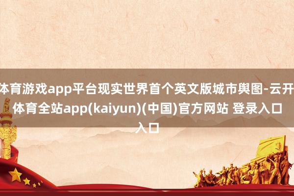 体育游戏app平台现实世界首个英文版城市舆图-云开·体育全站app(kaiyun)(中国)官方网站 登录入口