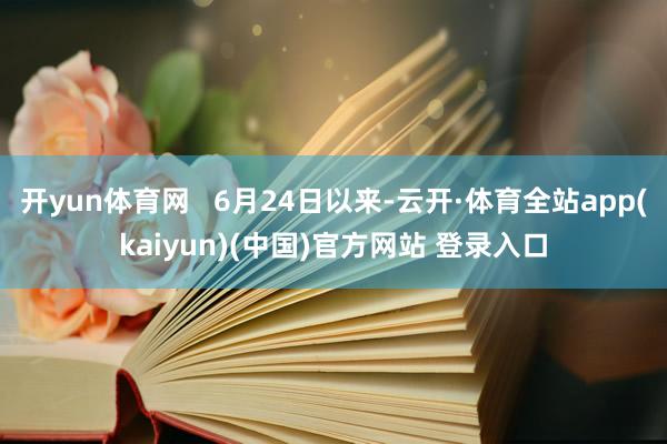 开yun体育网   6月24日以来-云开·体育全站app(kaiyun)(中国)官方网站 登录入口