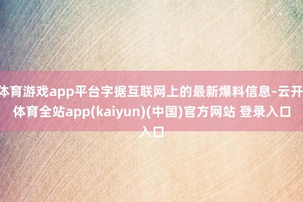 体育游戏app平台字据互联网上的最新爆料信息-云开·体育全站app(kaiyun)(中国)官方网站 登录入口