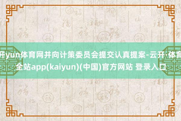 开yun体育网并向计策委员会提交认真提案-云开·体育全站app(kaiyun)(中国)官方网站 登录入口