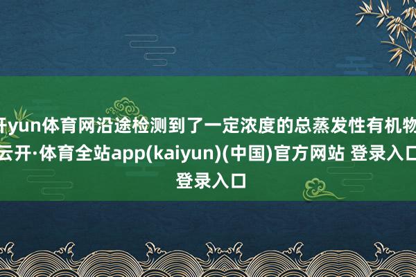 开yun体育网沿途检测到了一定浓度的总蒸发性有机物-云开·体育全站app(kaiyun)(中国)官方网站 登录入口