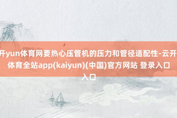 开yun体育网要热心压管机的压力和管径适配性-云开·体育全站app(kaiyun)(中国)官方网站 登录入口