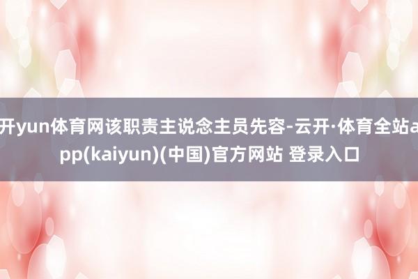 开yun体育网该职责主说念主员先容-云开·体育全站app(kaiyun)(中国)官方网站 登录入口
