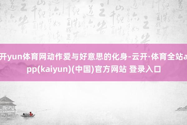 开yun体育网动作爱与好意思的化身-云开·体育全站app(kaiyun)(中国)官方网站 登录入口