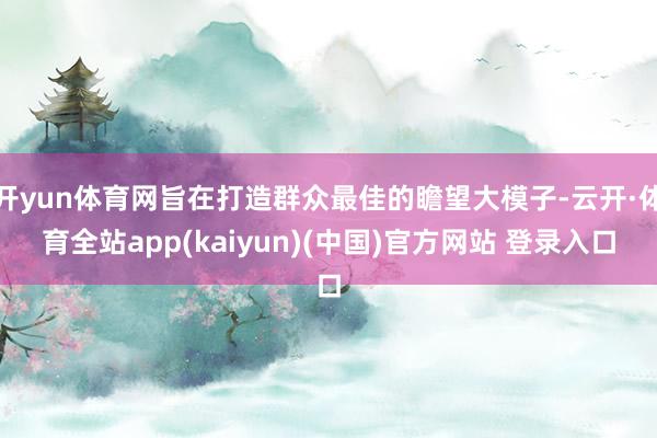 开yun体育网旨在打造群众最佳的瞻望大模子-云开·体育全站app(kaiyun)(中国)官方网站 登录入口